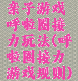 亲子游戏呼啦圈接力玩法(呼啦圈接力游戏规则)