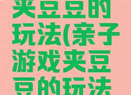 亲子游戏夹豆豆的玩法(亲子游戏夹豆豆的玩法教案)