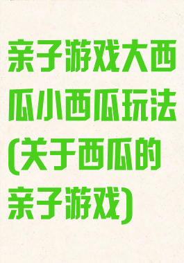 亲子游戏大西瓜小西瓜玩法(关于西瓜的亲子游戏)