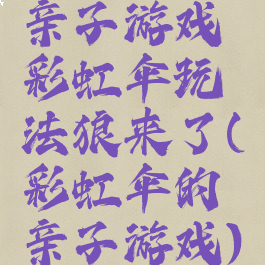 亲子游戏彩虹伞玩法狼来了(彩虹伞的亲子游戏)