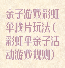 亲子游戏彩虹伞找片玩法(彩虹伞亲子活动游戏规则)