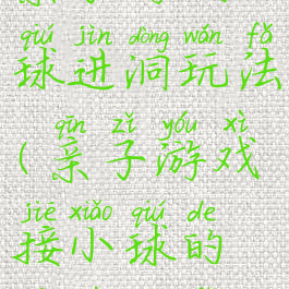 亲子游戏小球进洞玩法(亲子游戏接小球的游戏玩法)