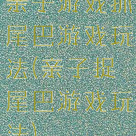 亲子游戏抓尾巴游戏玩法(亲子捉尾巴游戏玩法)