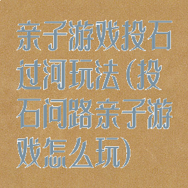亲子游戏投石过河玩法(投石问路亲子游戏怎么玩)