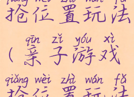 亲子游戏抢位置玩法(亲子游戏抢位置玩法教案)