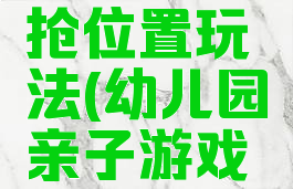 亲子游戏抢位置玩法(幼儿园亲子游戏抢阵地)