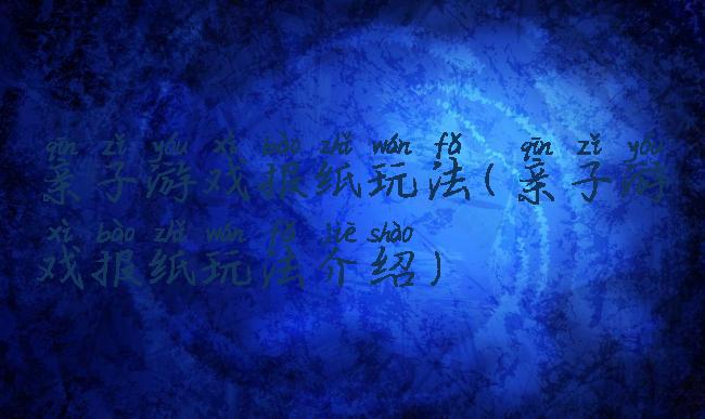 亲子游戏报纸玩法(亲子游戏报纸玩法介绍)