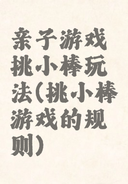 亲子游戏挑小棒玩法(挑小棒游戏的规则)