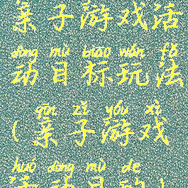 亲子游戏活动目标玩法(亲子游戏活动目的)