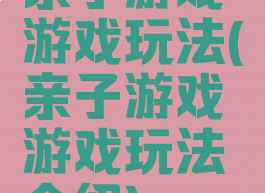 亲子游戏游戏玩法(亲子游戏游戏玩法介绍)