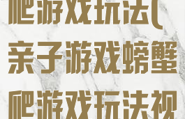 亲子游戏螃蟹爬游戏玩法(亲子游戏螃蟹爬游戏玩法视频)