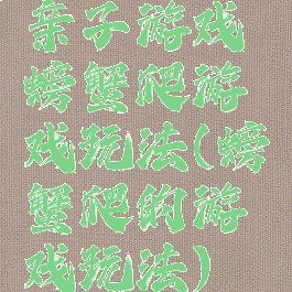 亲子游戏螃蟹爬游戏玩法(螃蟹爬的游戏玩法)