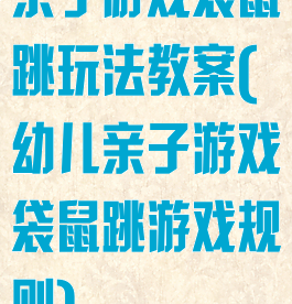 亲子游戏袋鼠跳玩法教案(幼儿亲子游戏袋鼠跳游戏规则)