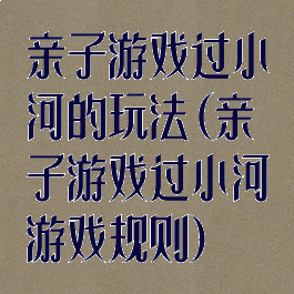 亲子游戏过小河的玩法(亲子游戏过小河游戏规则)
