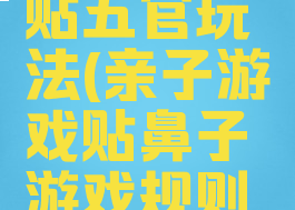 亲子游戏贴五官玩法(亲子游戏贴鼻子游戏规则及玩法)