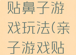 亲子游戏贴鼻子游戏玩法(亲子游戏贴鼻子规则)