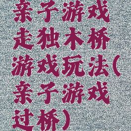 亲子游戏走独木桥游戏玩法(亲子游戏过桥)