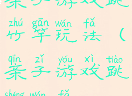 亲子游戏跳竹竿玩法(亲子游戏跳绳玩法)