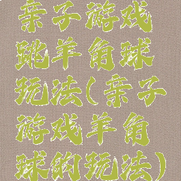 亲子游戏跳羊角球玩法(亲子游戏羊角球的玩法)