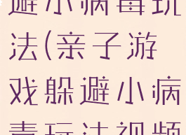 亲子游戏躲避小病毒玩法(亲子游戏躲避小病毒玩法视频)