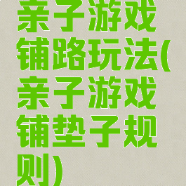 亲子游戏铺路玩法(亲子游戏铺垫子规则)
