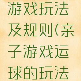 亲子滚球游戏玩法及规则(亲子游戏运球的玩法和规则)