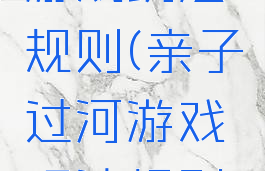 亲子过河游戏玩法规则(亲子过河游戏玩法规则介绍)