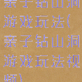 亲子钻山洞游戏玩法(亲子钻山洞游戏玩法视频)