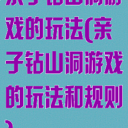 亲子钻山洞游戏的玩法(亲子钻山洞游戏的玩法和规则)