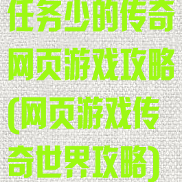 任务少的传奇网页游戏攻略(网页游戏传奇世界攻略)