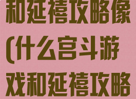 什么宫斗游戏和延禧攻略像(什么宫斗游戏和延禧攻略像一个剧情)