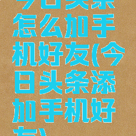 今日头条怎么加手机好友(今日头条添加手机好友)