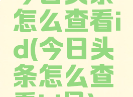 今日头条怎么查看id(今日头条怎么查看id号)