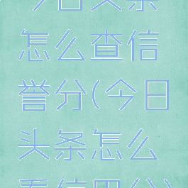 今日头条怎么查信誉分(今日头条怎么看信用分)