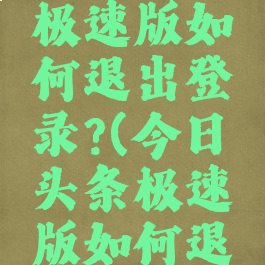 今日头条极速版如何退出登录?(今日头条极速版如何退出登录)