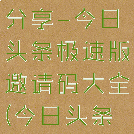 今日头条极速版邀请码分享-今日头条极速版邀请码大全(今日头条极速版邀请码最新)