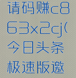 今日头条极速版邀请码赚c863x2cj(今日头条极速版邀请码结c863x2cj)