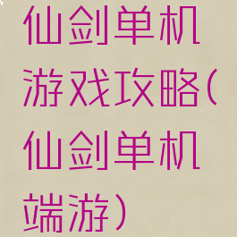 仙剑单机游戏攻略(仙剑单机端游)