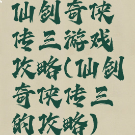 仙剑奇侠传三游戏攻略(仙剑奇侠传三的攻略)