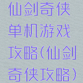仙剑奇侠单机游戏攻略(仙剑奇侠攻略)