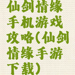 仙剑情缘手机游戏攻略(仙剑情缘手游下载)