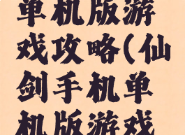 仙剑手机单机版游戏攻略(仙剑手机单机版游戏攻略视频)