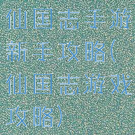 仙国志手游新手攻略(仙国志游戏攻略)