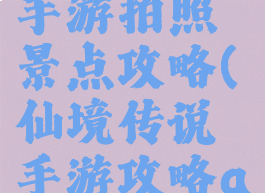 仙境传说手游拍照景点攻略(仙境传说手游攻略app)