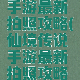 仙境传说手游最新拍照攻略(仙境传说手游最新拍照攻略视频)