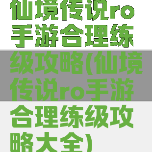 仙境传说ro手游合理练级攻略(仙境传说ro手游合理练级攻略大全)