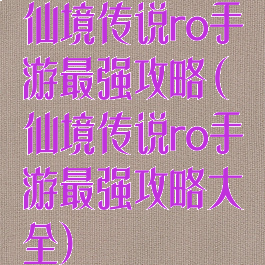 仙境传说ro手游最强攻略(仙境传说ro手游最强攻略大全)