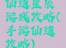 仙道星辰游戏攻略(手游仙道攻略)