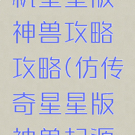 仿传奇单机星星版神兽攻略攻略(仿传奇星星版神兽起源武器)