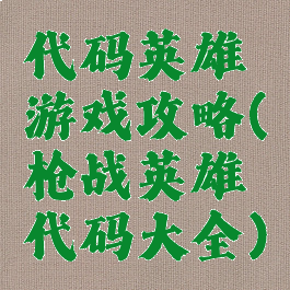 代码英雄游戏攻略(枪战英雄代码大全)